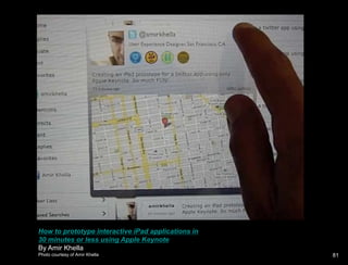 How to prototype interactive iPad applications in 30 minutes or less using Apple KeynoteBy Amir KhellaPhoto courtesy of Amir Khella81