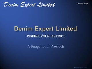Denim Expert Limited                   Prouduct Range




         Inspire Your Instinct

         A Snapshot of Products




                                  Denimandjeans.com
 