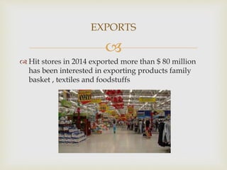 
 Hit stores in 2014 exported more than $ 80 million
has been interested in exporting products family
basket , textiles and foodstuffs
EXPORTS
 