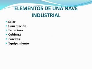 ELEMENTOS DE UNA NAVE
           INDUSTRIAL
 Solar
 Cimentación
 Estructura
 Cubierta
 Paredes
 Equipamiento
 
