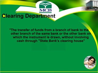 Clearing Department "The transfer of funds from a branch of bank to the other branch of the same bank or the other bank on which the instrument is drawn, without involving cash through "State Bank's clearing house" 