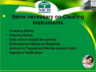 Items necessary on Clearing Instruments Crossing Stamp Clearing Stamp Date (which should be current) Endorsement Stamp on Backside Amount in Figures and Words should match  Signature Verification 