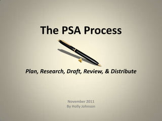 The PSA Process


Plan, Research, Draft, Review, & Distribute



               November 2011
               By Holly Johnson
 