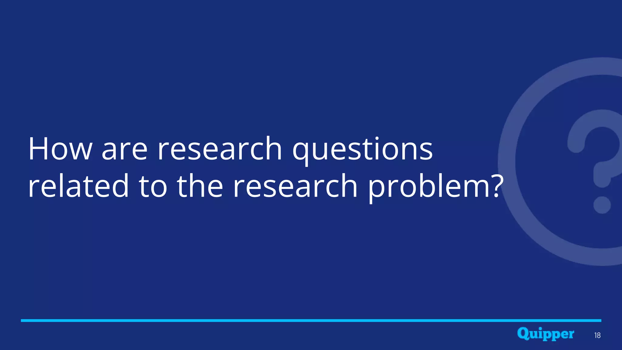 How are research questions
related to the research problem?
18
 