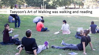 Taeyoon’s Art of Walking was walking and reading

 