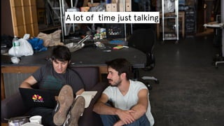 A lot of time just talking

 