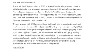 Info from Eyebeam website:
School for Poetic Computation, or SFPC, is an experimental education and research
initiative in...