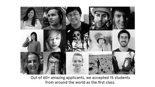 Out of 60+ amazing applicants, we accepted 15 students
from around the world as the ﬁrst class.

 