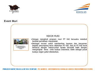 Event Muri




PROGRAM KOMUNIKASI & HUMAS TERPADU PT. KERETA API INDONESIA SEBAGAI SARANA TRANSPORTASI UTAMA
 