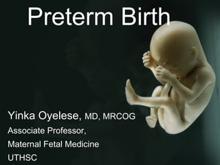 Preterm Birth Yinka Oyelese,  MD, MRCOG Associate Professor,  Maternal Fetal Medicine UTHSC 