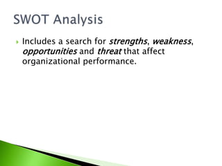  Includes a search for strengths, weakness,
opportunities and threat that affect
organizational performance.
 