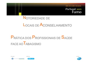 NOTORIEDADE DE
      LOCAIS DE ACONSELHAMENTO


PRÁTICA DOS PROFISSIONAIS DE SAÚDE
FACE AOTABAGISMO
 