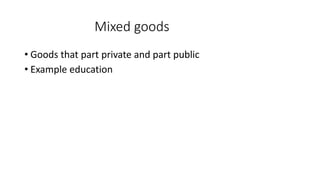Mixed goods
• Goods that part private and part public
• Example education
 