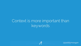Context is more important than 
@paddymoogan 
keywords 
 