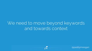 We need to move beyond keywords 
@paddymoogan 
and towards context 
 