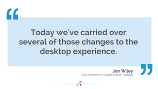 Today we've carried over 
several of those changes to the 
desktop experience. 
Jon Wiley 
Lead Designer for Google Search - Source 
 