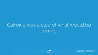 Caffeine was a clue of what would be 
@paddymoogan 
coming 
 