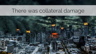 There was collateral damage 
 