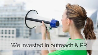 We invested in outreach & PR 
 