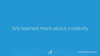 We learned more about creativity 
@paddymoogan 
 