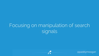 Focusing on manipulation of search 
@paddymoogan 
signals 
 