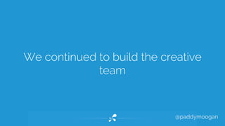 We continued to build the creative 
@paddymoogan 
team 
 