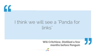 I think we will see a "Panda for 
links" 
Will Critchlow, Distilled a few 
months before Penguin 
 