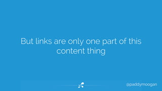But links are only one part of this 
@paddymoogan 
content thing 
 