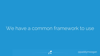 We have a common framework to use 
@paddymoogan 
 