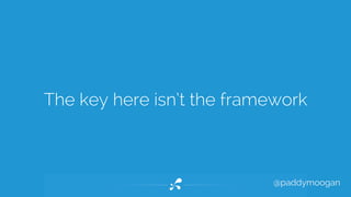 The key here isn’t the framework 
@paddymoogan 
 