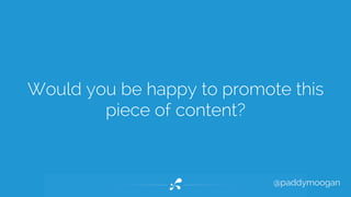 Would you be happy to promote this 
@paddymoogan 
piece of content? 
 