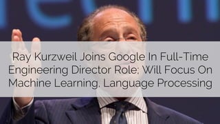 Ray Kurzweil Joins Google In Full-Time 
Engineering Director Role; Will Focus On 
Machine Learning, Language Processing 
@paddymoogan 
 