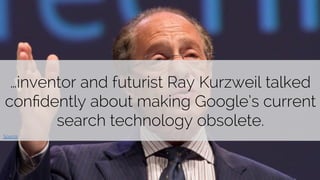 …inventor and futurist Ray Kurzweil talked 
confidently about making Google’s current 
@paddymoogan 
search technology obsolete. 
Source 
 