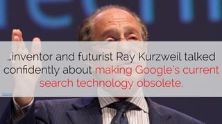 …inventor and futurist Ray Kurzweil talked 
confidently about making Google’s current 
@paddymoogan 
search technology obsolete. 
Source 
 