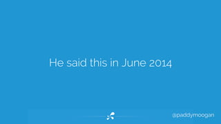 @paddymoogan 
He said this in June 2014 
 