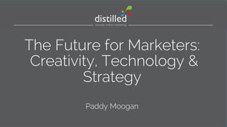 The Future for Marketers: 
Creativity, Technology & 
Strategy 
Paddy Moogan 
 