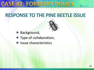 Case #2: Forestry PolicyResponse to the pine beetle issueBackground, Type of collaboration, Issue characteristics