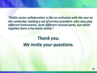 “Public sector collaboration is like an orchestra with the user as the conductor, leading a set of service providers- who may play different instruments, form different musical parts, but which together form a harmonic whole.”Thank you.We invite your questions.