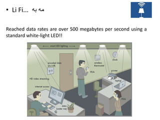 • Li Fi... ‫مه به‬

Reached data rates are over 500 megabytes per second using a
standard white-light LED!!
 