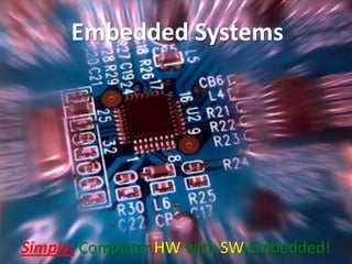 Embedded Systems




Simply: Computer HW with SW Embedded!
 