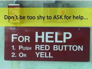 Don’t be too shy to ASK for help...
 