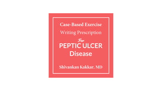 Case-Based Exercise
Writing Prescription
For
PEPTIC ULCER
Disease
Shivankan Kakkar, MD
 