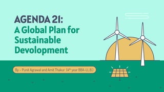 AGENDA 21:
A Global Plan for
Sustainable
Devolopment
By – Punit Agrawal and Amit Thakur (4th year BBA-LL.B.)
 