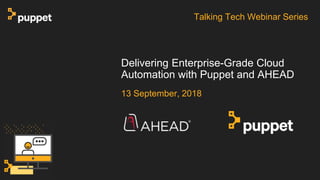 13 September, 2018
Delivering Enterprise-Grade Cloud
Automation with Puppet and AHEAD
Talking Tech Webinar Series
 