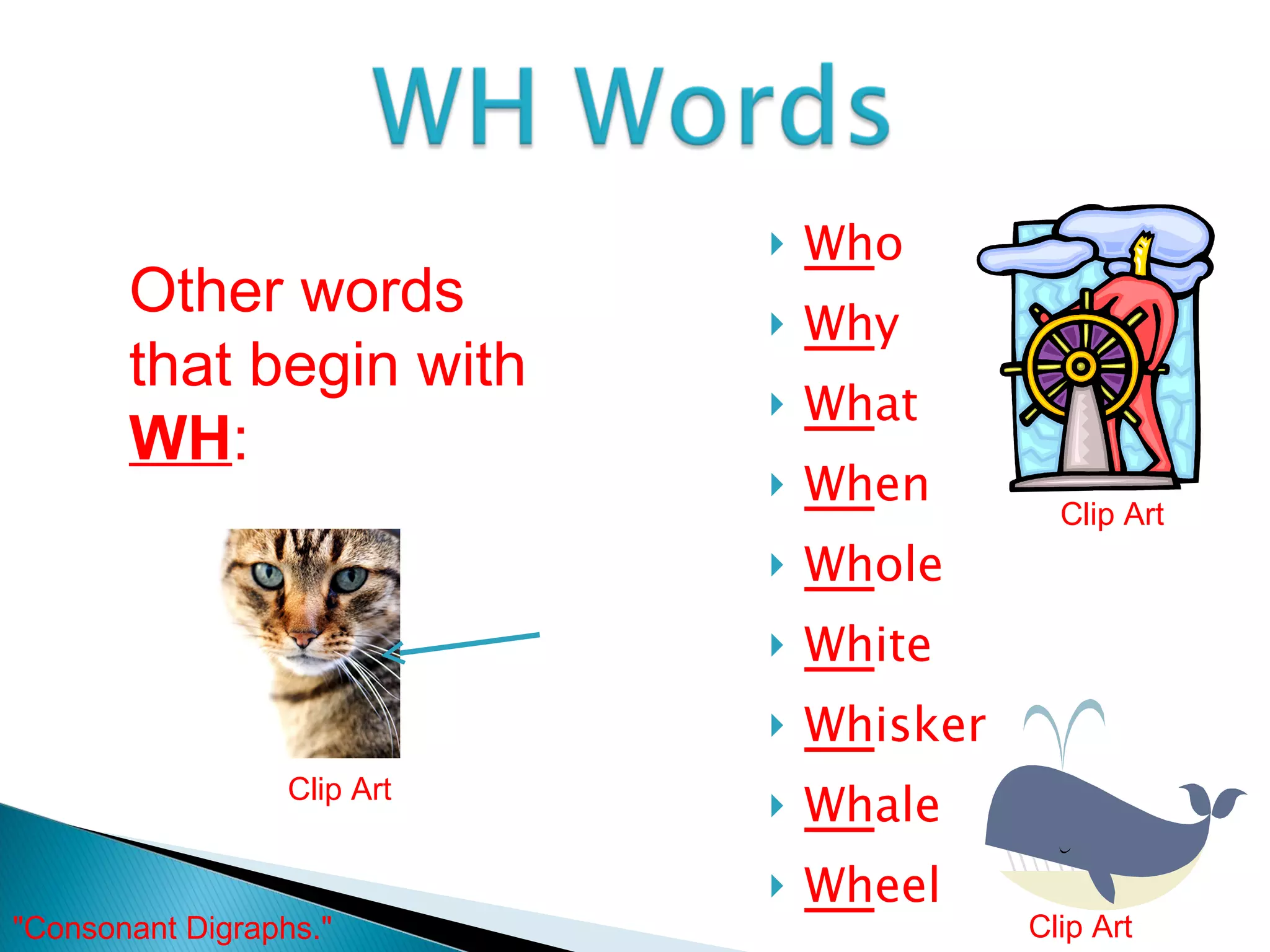 Wh o Wh y Wh at Wh en Wh ole Wh ite Wh isker Wh ale Wh eel Other words that begin with  WH : Clip Art Clip Art Clip Art "Consonant Digraphs."  