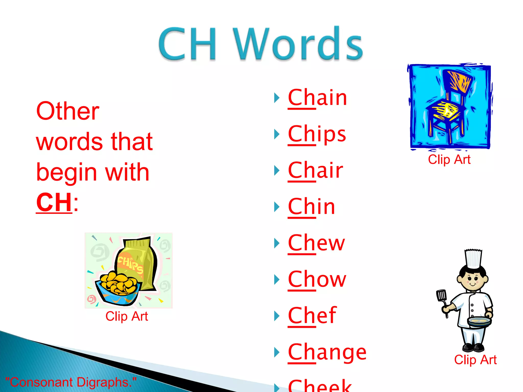 Ch ain Ch ips Ch air Ch in Ch ew Ch ow Ch ef Ch ange Ch eek Other words that begin with  CH : Clip Art Clip Art Clip Art "Consonant Digraphs."  
