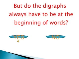 But do the digraphs always have to be at the beginning of words? YES NO 