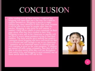 C O N C L U S I O N <ul><li>After reading over all three articles, I realized that blogging was more than just a fun way f...