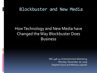 Blockbuster and New Media  How Technology and New Media have Changed the Way Blockbuster Does Business   IMC 498-24: Entertainment Marketing   Monday, November 16, 2009  Stephen Davis and Melissa Lopardo 