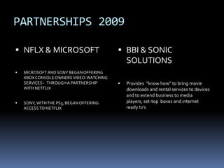 Netflix Focus 2009Exclusively on subscription segment ofinternet delivered contentsource   Netflix Annual ReportBlockBuster Focus 2009Online subscribers deals with free in-store rentalsRewards program to enhance customer loyalty towards storesSource  Blockbuster Annual Report